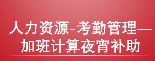 用友U8人力资源考勤管理关于加班统计夜宵补助方案