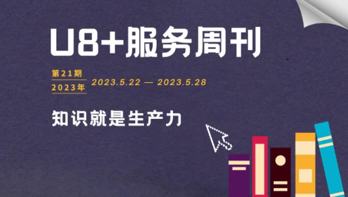 用友U8+服务周刊2023年第21期，重点内容一网打尽！